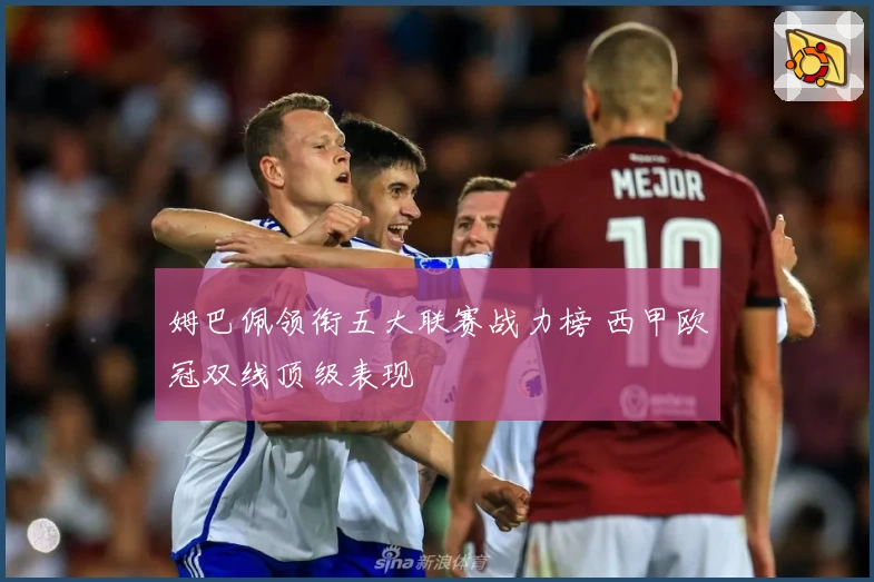 姆巴佩领衔五大联赛战力榜 西甲欧冠双线顶级表现