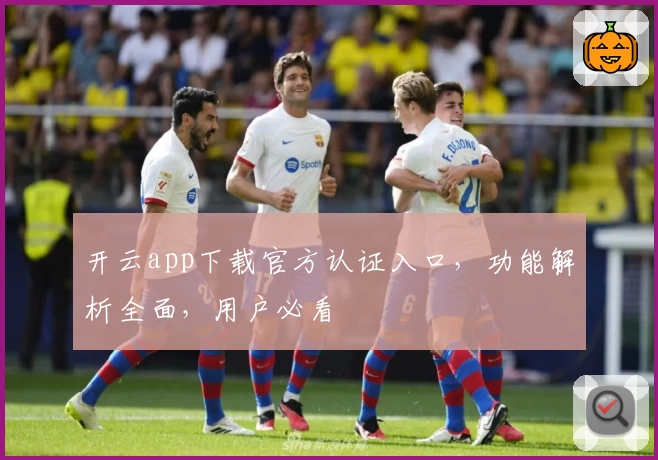 开云app下载官方认证入口，功能解析全面，用户必看