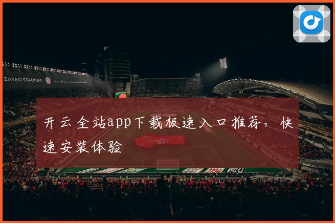 开云全站app下载极速入口推荐，快速安装体验