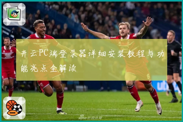 开云PC端登录器详细安装教程与功能亮点全解读