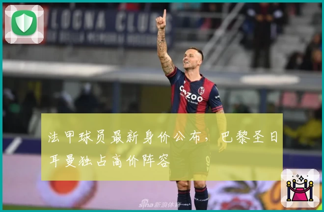 法甲球员最新身价公布，巴黎圣日耳曼独占高价阵容