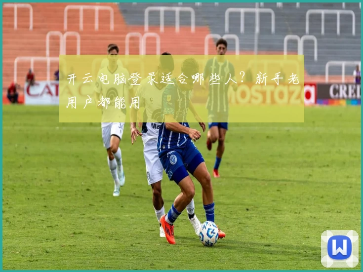 开云电脑登录适合哪些人？新手老用户都能用