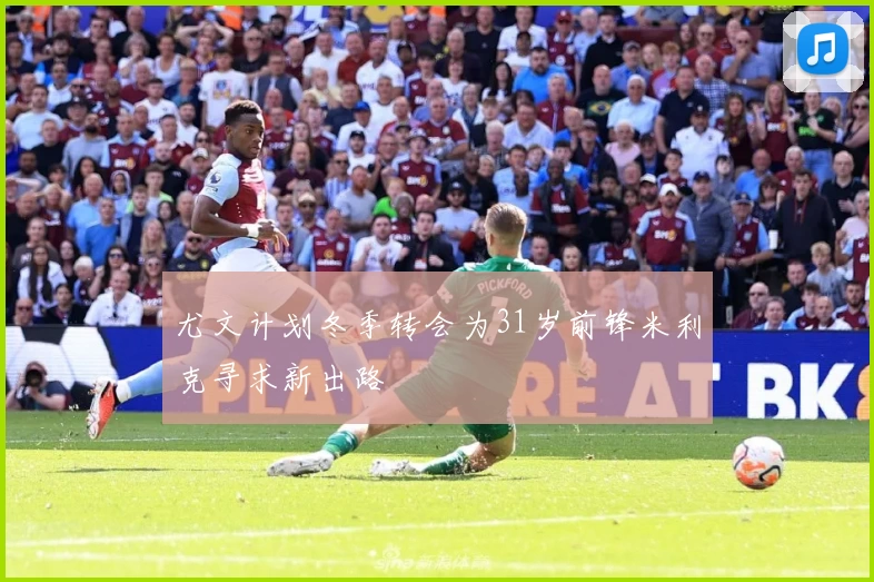 尤文计划冬季转会为31岁前锋米利克寻求新出路