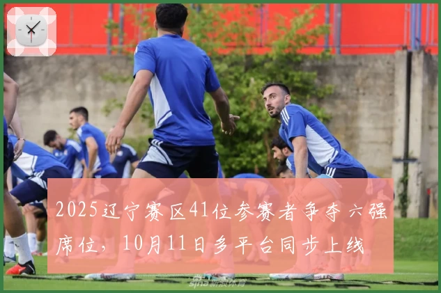 2025辽宁赛区41位参赛者争夺六强席位，10月11日多平台同步上线