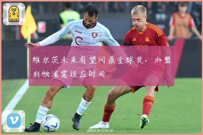 维尔茨未来有望问鼎金球奖，加盟利物浦需适应时间