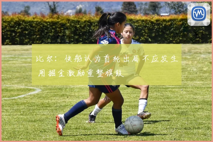 比尔:快船认为首轮出局不应发生 用掘金激励重整旗鼓