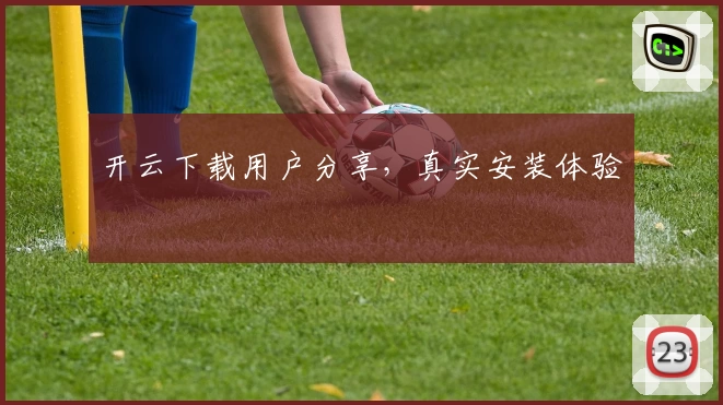 开云下载用户分享,真实安装体验