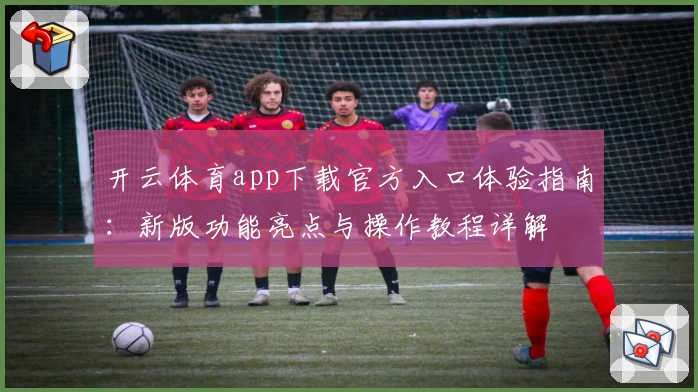 开云体育app下载官方入口体验指南：新版功能亮点与操作教程详解