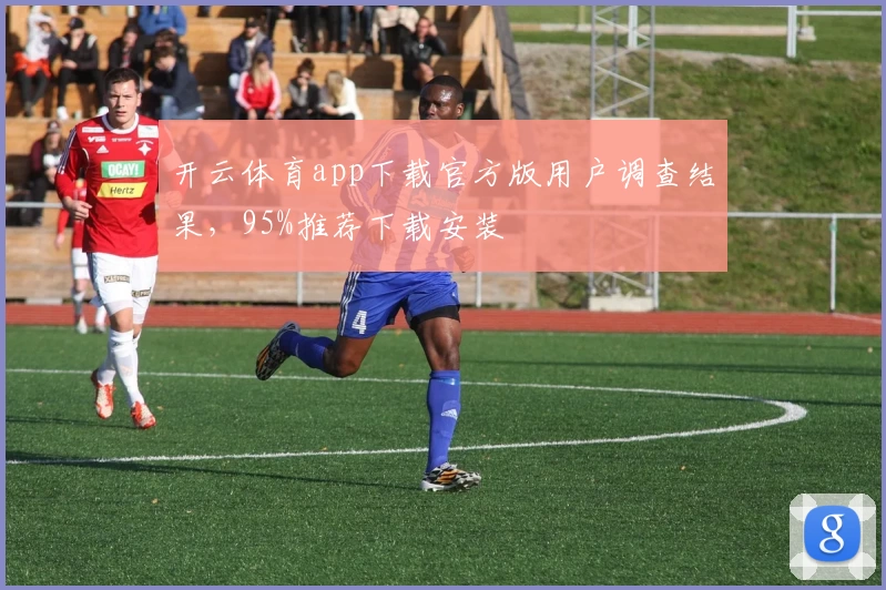 开云体育app下载官方版用户调查结果，95%推荐下载安装