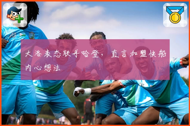 大洛表态联手哈登,直言加盟快船内心想法