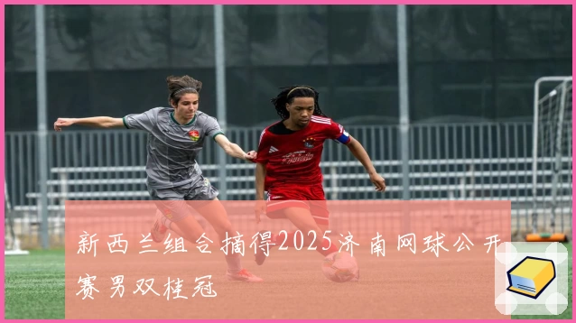 新西兰组合摘得2025济南网球公开赛男双桂冠