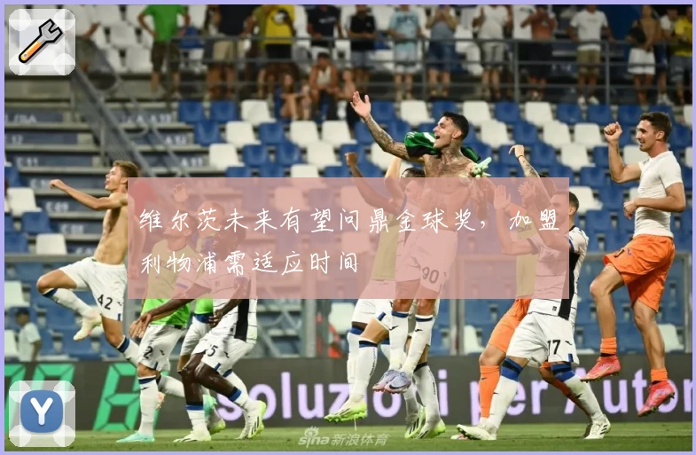 维尔茨未来有望问鼎金球奖，加盟利物浦需适应时间