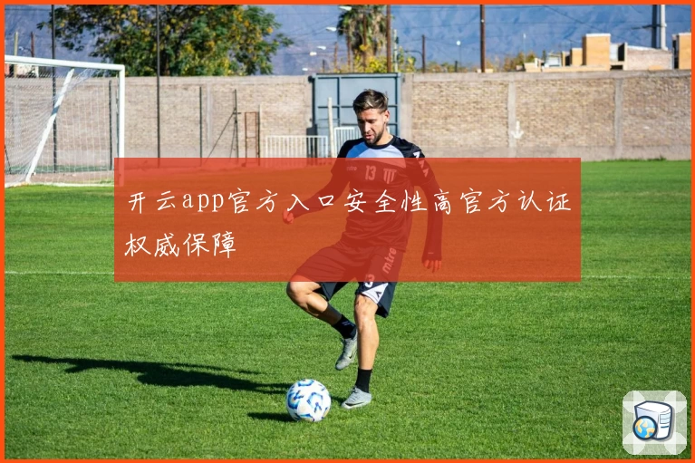 开云app官方入口安全性高官方认证权威保障