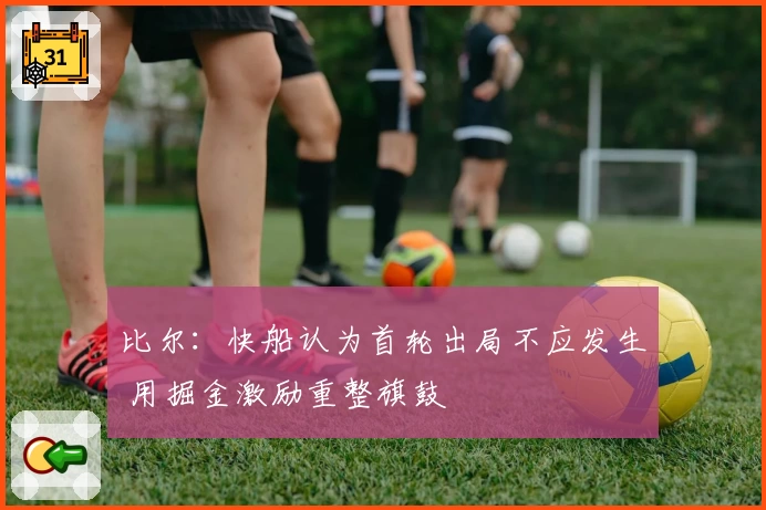 比尔:快船认为首轮出局不应发生 用掘金激励重整旗鼓