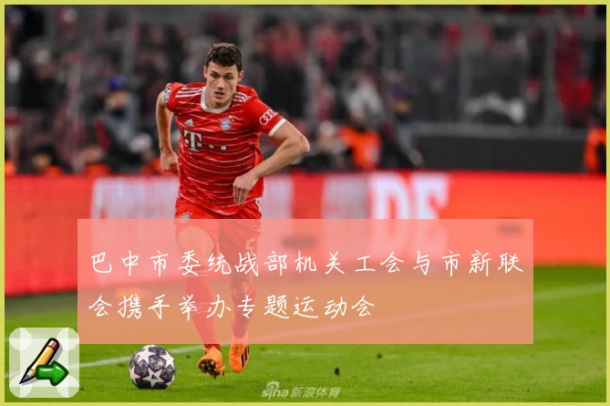 巴中市委统战部机关工会与市新联会携手举办专题运动会