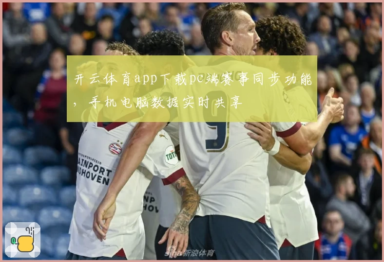 开云体育app下载pc端赛事同步功能，手机电脑数据实时共享