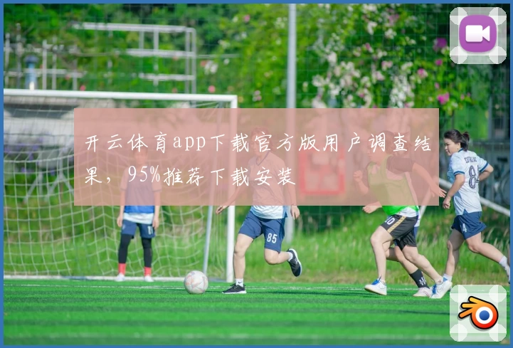 开云体育app下载官方版用户调查结果，95%推荐下载安装
