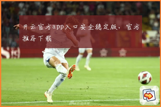开云官方app入口安全稳定版，官方推荐下载